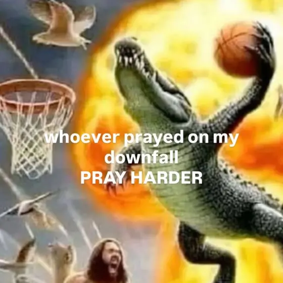 An alligator dunking a basketball in front of a fireball, captioned "whoever prayed on my downfall PRAY HARDER"
